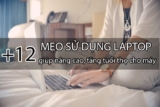 12 mẹo sử dụng laptop giúp nâng cao, tăng tuổi thọ cho máy